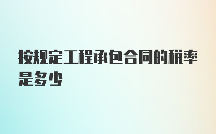 按规定工程承包合同的税率是多少