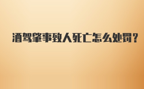 酒驾肇事致人死亡怎么处罚？