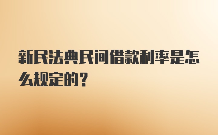 新民法典民间借款利率是怎么规定的?