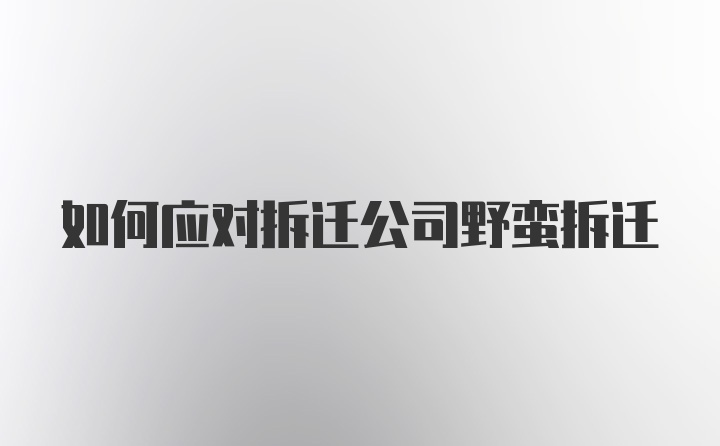 如何应对拆迁公司野蛮拆迁