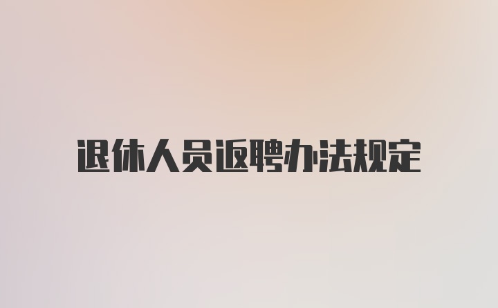 退休人员返聘办法规定