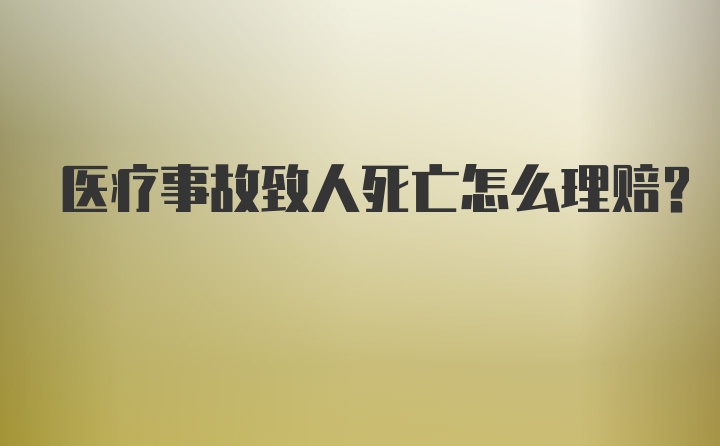 医疗事故致人死亡怎么理赔？