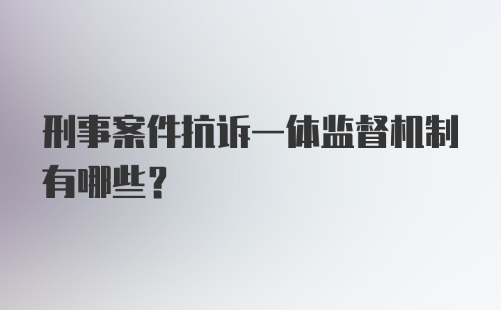 刑事案件抗诉一体监督机制有哪些？