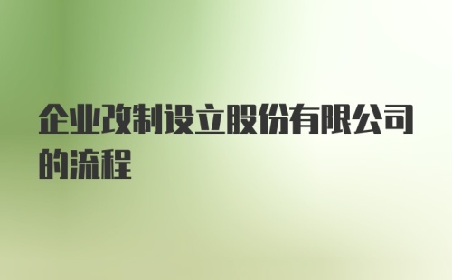 企业改制设立股份有限公司的流程