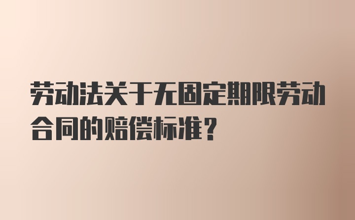 劳动法关于无固定期限劳动合同的赔偿标准？