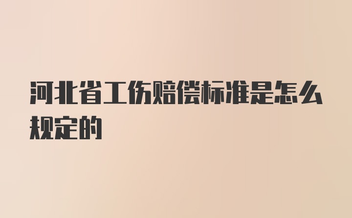 河北省工伤赔偿标准是怎么规定的