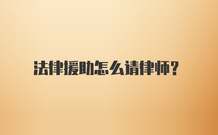 法律援助怎么请律师？