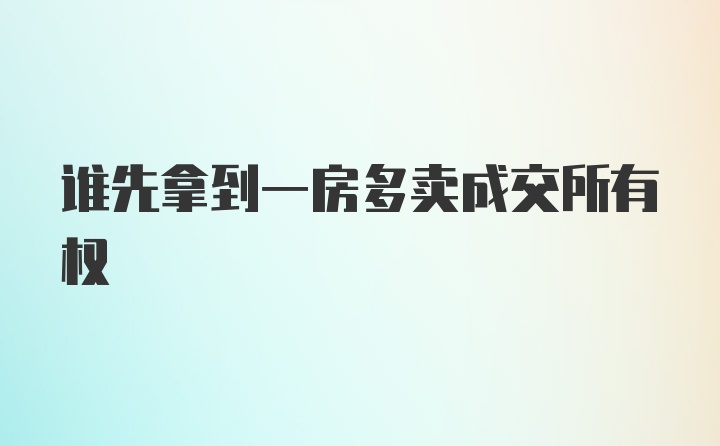 谁先拿到一房多卖成交所有权
