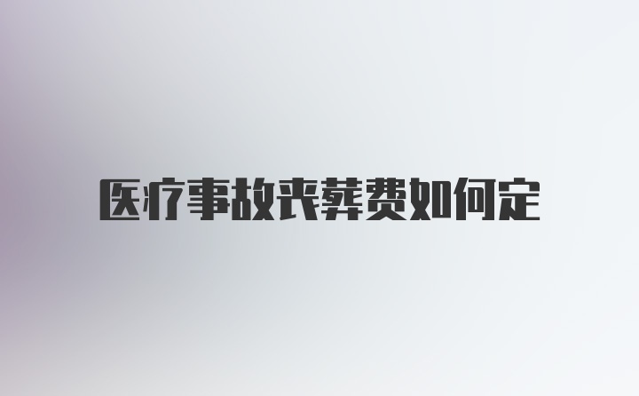 医疗事故丧葬费如何定