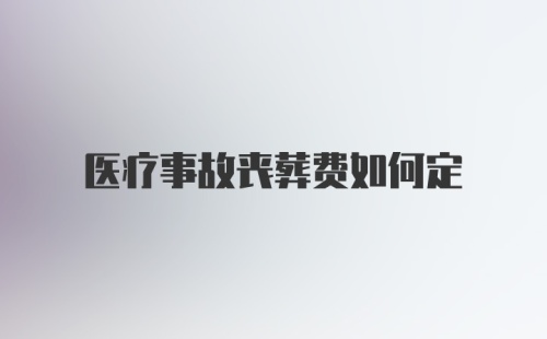 医疗事故丧葬费如何定