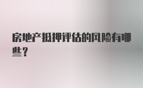 房地产抵押评估的风险有哪些？