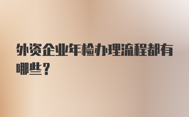 外资企业年检办理流程都有哪些？