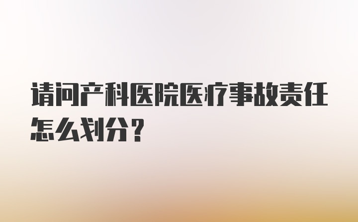 请问产科医院医疗事故责任怎么划分？