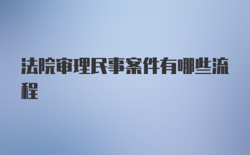 法院审理民事案件有哪些流程