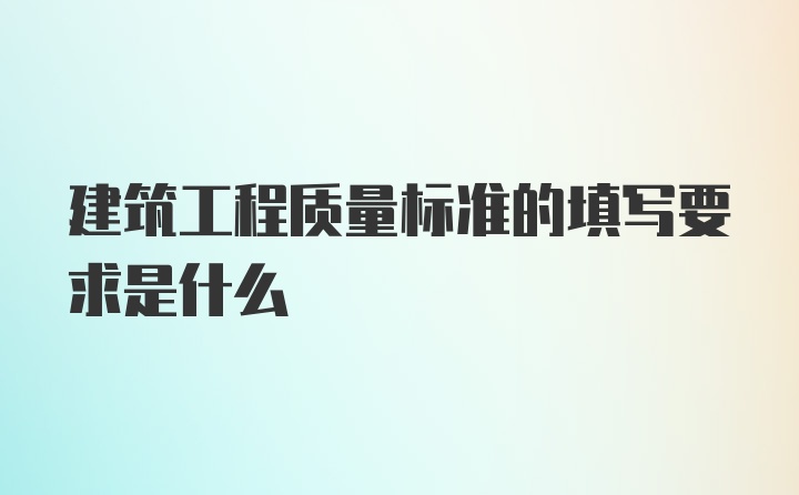 建筑工程质量标准的填写要求是什么