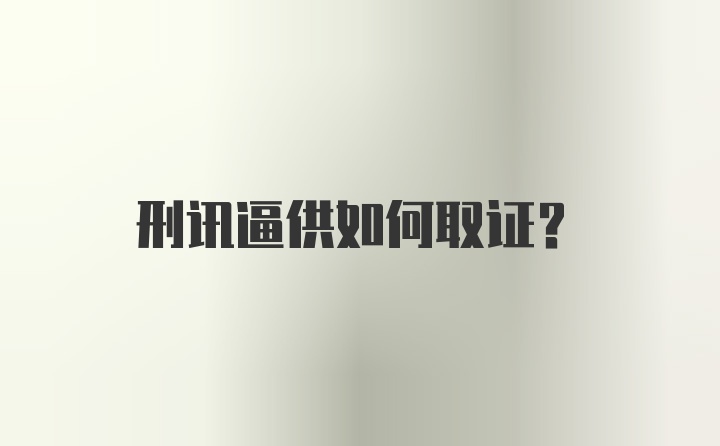 刑讯逼供如何取证？