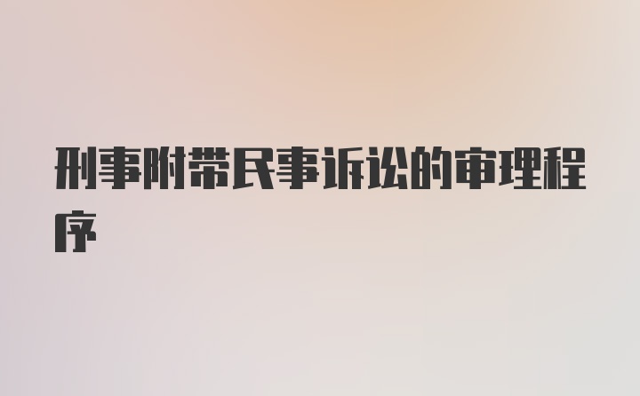 刑事附带民事诉讼的审理程序