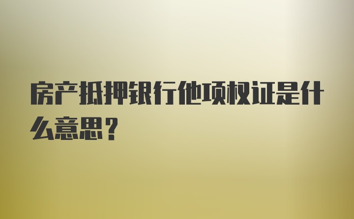 房产抵押银行他项权证是什么意思？