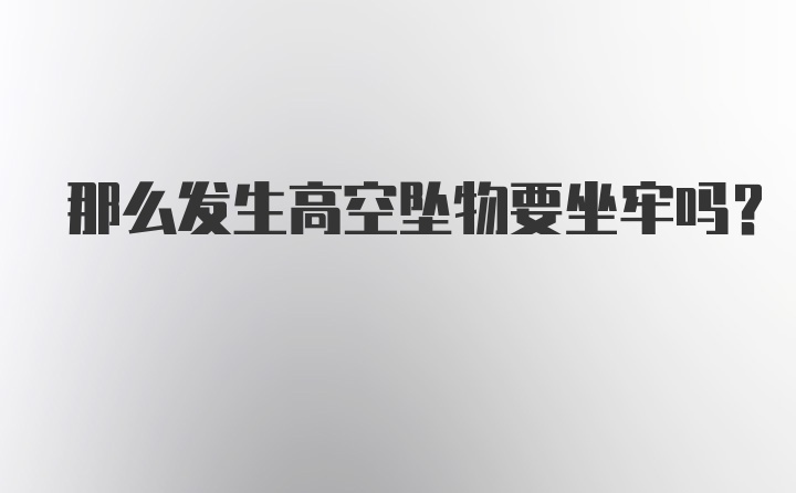 那么发生高空坠物要坐牢吗？