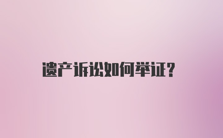 遗产诉讼如何举证？