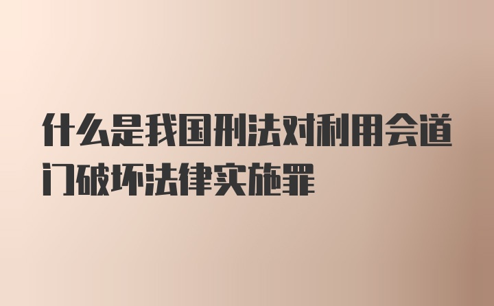 什么是我国刑法对利用会道门破坏法律实施罪