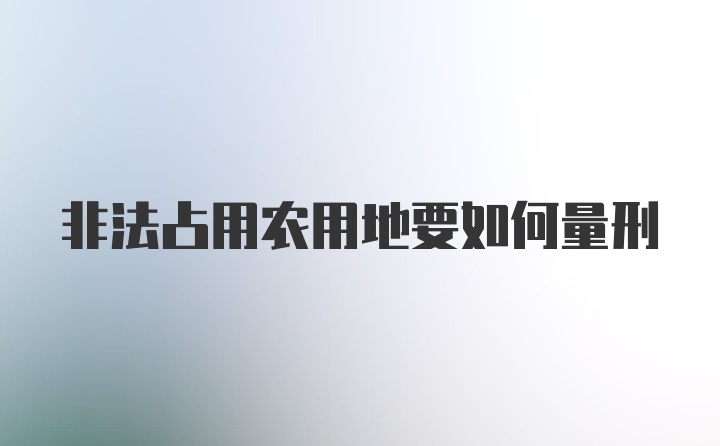 非法占用农用地要如何量刑