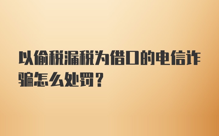 以偷税漏税为借口的电信诈骗怎么处罚？