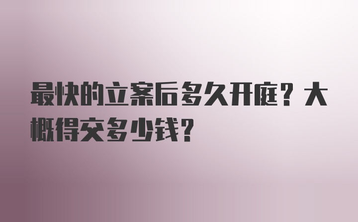 最快的立案后多久开庭？大概得交多少钱？