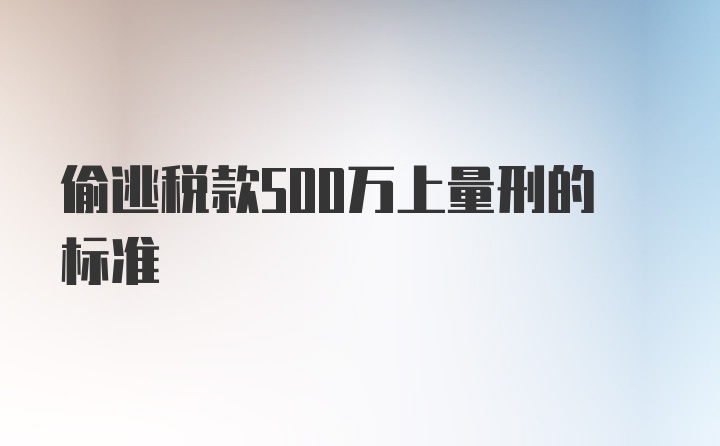 偷逃税款500万上量刑的标准