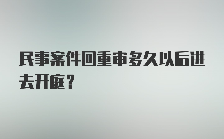 民事案件回重审多久以后进去开庭?