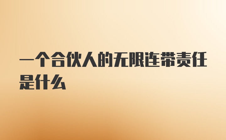 一个合伙人的无限连带责任是什么