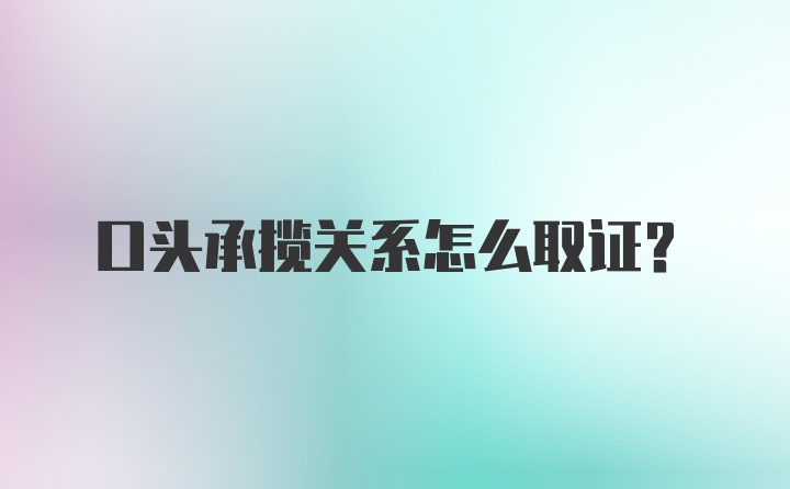 口头承揽关系怎么取证？