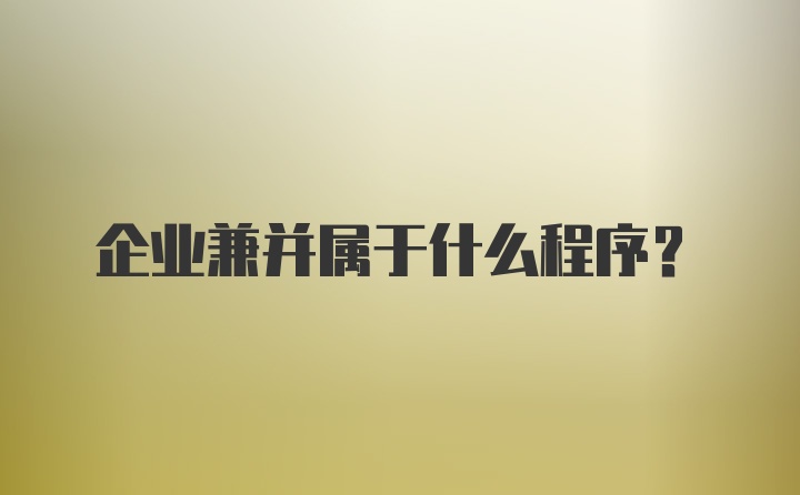 企业兼并属于什么程序？