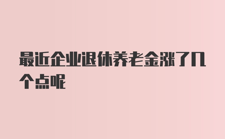 最近企业退休养老金涨了几个点呢