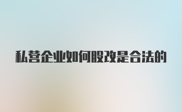 私营企业如何股改是合法的