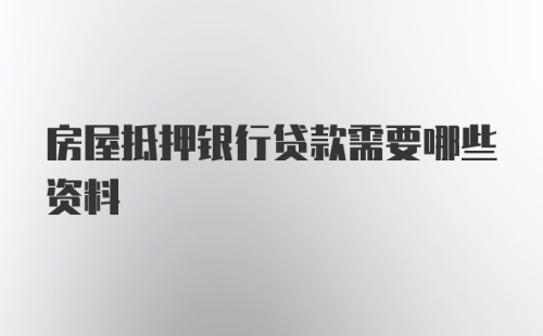 房屋抵押银行贷款需要哪些资料