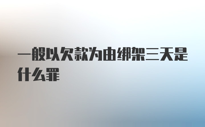 一般以欠款为由绑架三天是什么罪