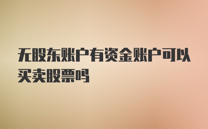 无股东账户有资金账户可以买卖股票吗