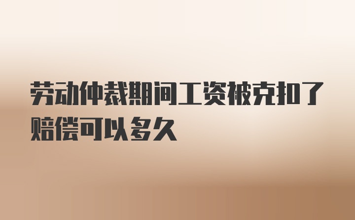 劳动仲裁期间工资被克扣了赔偿可以多久