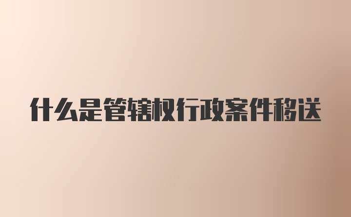 什么是管辖权行政案件移送