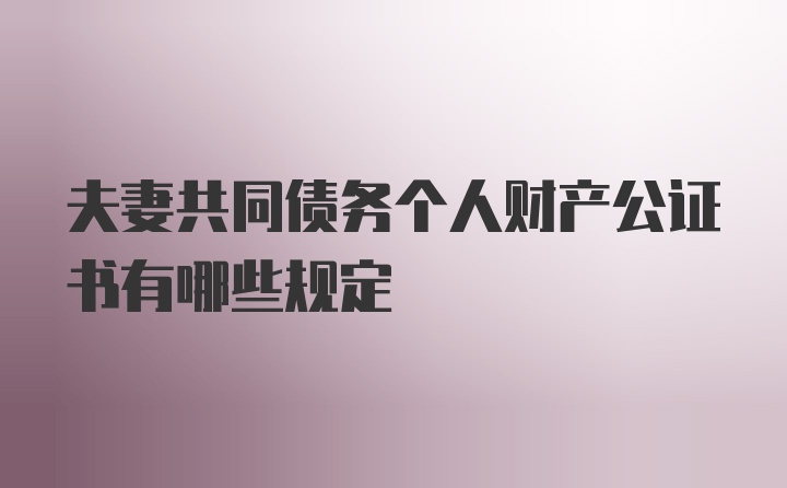 夫妻共同债务个人财产公证书有哪些规定