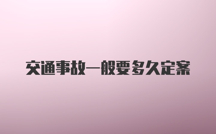 交通事故一般要多久定案