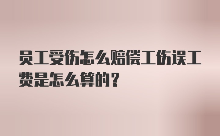 员工受伤怎么赔偿工伤误工费是怎么算的?