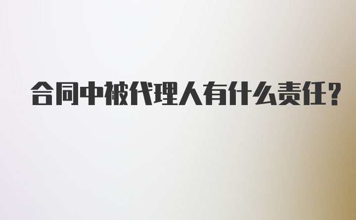 合同中被代理人有什么责任?