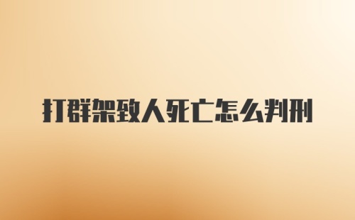 打群架致人死亡怎么判刑