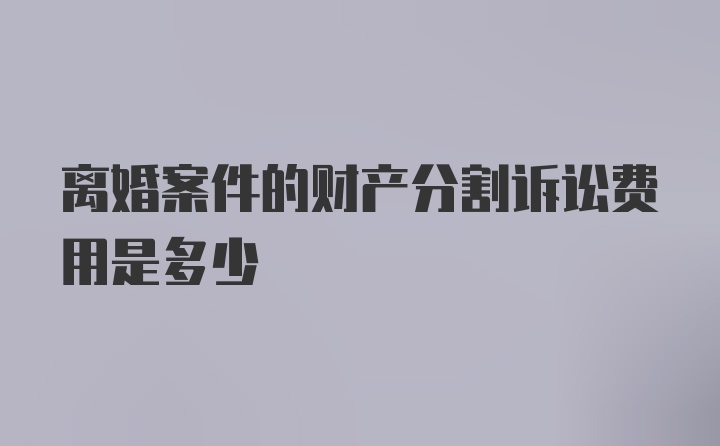 离婚案件的财产分割诉讼费用是多少