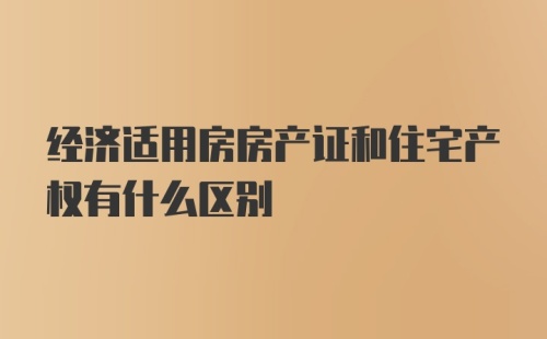 经济适用房房产证和住宅产权有什么区别