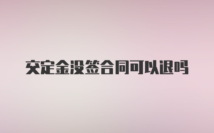 交定金没签合同可以退吗