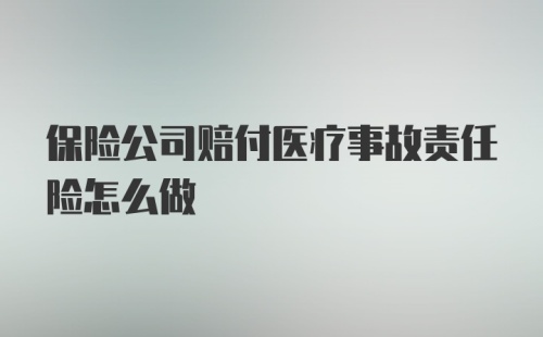 保险公司赔付医疗事故责任险怎么做