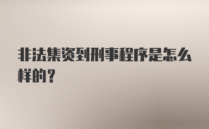 非法集资到刑事程序是怎么样的?